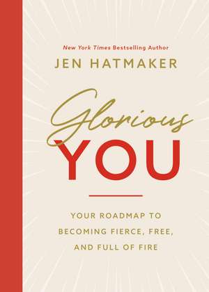 Glorious You: Your Road Map to Becoming Fierce, Free, and Full of Fire de Jen Hatmaker