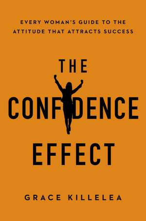 The Confidence Effect: Every Woman's Guide to the Attitude That Attracts Success de Grace Killelea