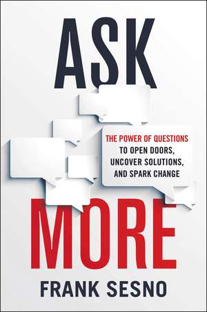 Ask More: The Power of Questions to Open Doors, Uncover Solutions, and Spark Change de Frank Sesno