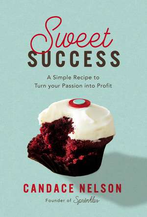 Sweet Success: A Simple Recipe to Turn your Passion into Profit de Candace Nelson