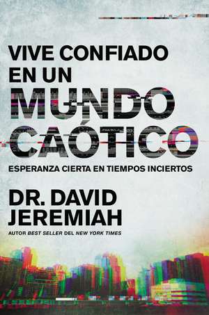 Vive confiado en un mundo caótico: Esperanza cierta en tiempos inciertos de Dr. David Jeremiah