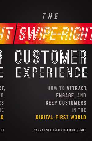 The Swipe-Right Customer Experience: How to Attract, Engage, and Keep Customers in the Digital-First World de Sanna Eskelinen