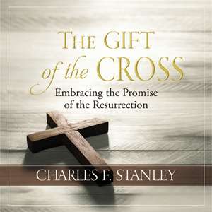 The Gift of the Cross: Embracing the Promise of the Resurrection de Charles F. Stanley