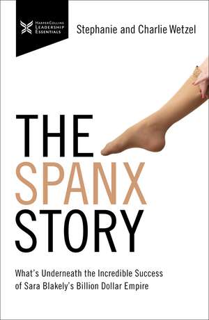 The Spanx Story: What's Underneath the Incredible Success of Sara Blakely's Billion Dollar Empire de Charlie Wetzel