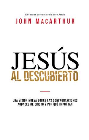 Jesús al descubierto: Una visión nueva sobre las confrontaciones audaces de Cristo y por qué importan de John F. MacArthur