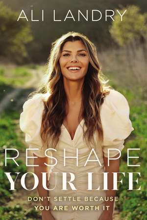 Reshape Your Life: Don’t Settle Because You Are Worth It de Ali Landry