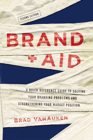 Brand Aid: A Quick Reference Guide to Solving Your Branding Problems and Strengthening Your Market Position de Brad VanAuken