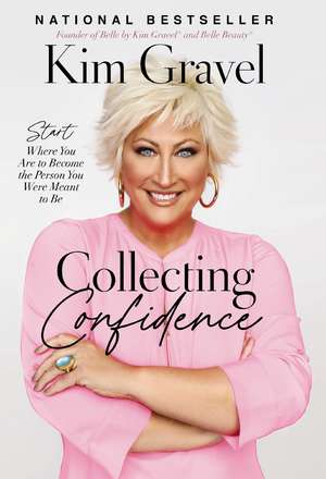 Collecting Confidence: Start Where You Are to Become the Person You Were Meant to Be de Kim Gravel