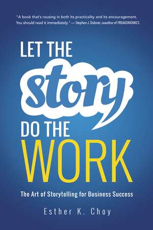 Let the Story Do the Work: The Art of Storytelling for Business Success de Esther Choy