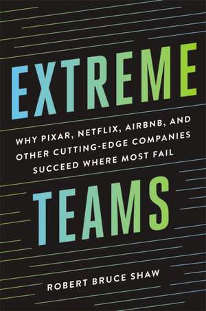 Extreme Teams: Why Pixar, Netflix, Airbnb, and Other Cutting-Edge Companies Succeed Where Most Fail de Robert Bruce Shaw