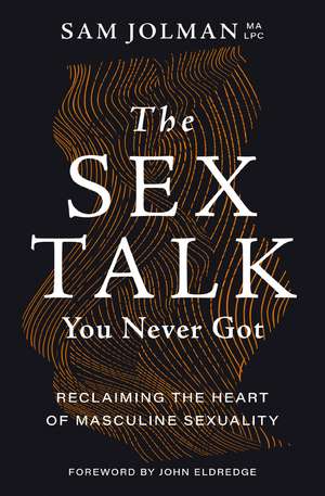 The Sex Talk You Never Got: Reclaiming the Heart of Masculine Sexuality de Sam Jolman, MA LPC