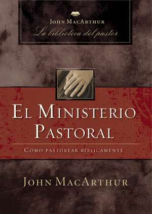 El ministerio pastoral: Cómo pastorear bíblicamente de John F. MacArthur