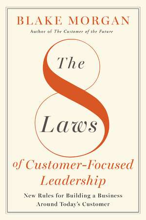 The 8 Laws of Customer-Focused Leadership: New Rules for Building A Business Around Today’s Customer de Blake Morgan