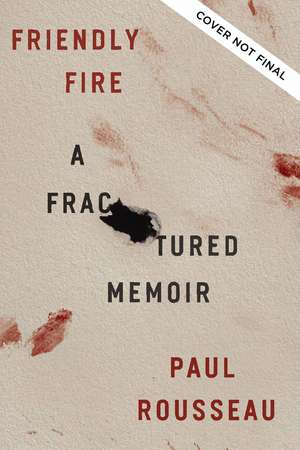 Friendly Fire: A Fractured Memoir de Paul Rousseau