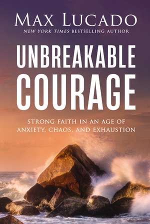 Unbreakable Courage: Strong Faith in an Age of Anxiety, Chaos, and Exhaustion de Max Lucado