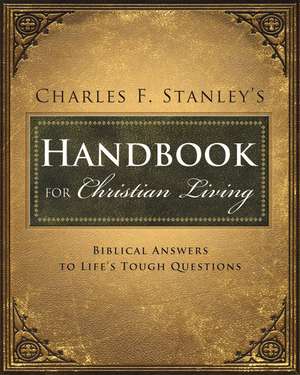 Charles Stanley's Handbook for Christian Living: Biblical Answers to Life's Tough Questions de Charles F. Stanley