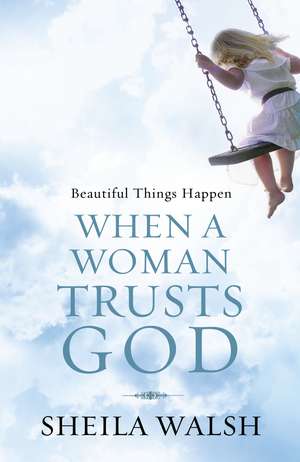 Beautiful Things Happen When a Woman Trusts God de Sheila Walsh