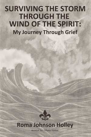 Surviving the Storm Through the Wind of the Spirit: My Journey Through Grief de Roma Holley