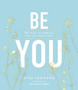 Be You: 20 Ways to Embrace Who You Really Are de Lisa Leonard