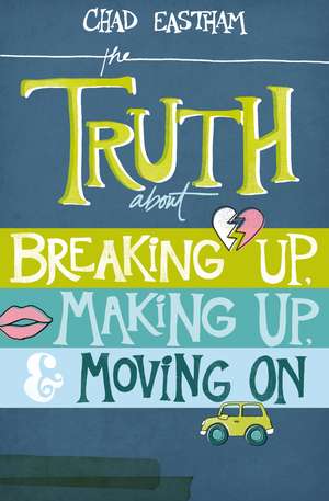 The Truth About Breaking Up, Making Up, and Moving On de Chad Eastham