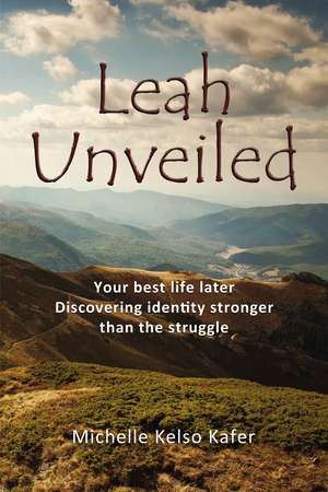 Leah Unveiled: Your Best Life Later, Discovering Identity Stronger than the Struggle de Michelle Kelso Kafer