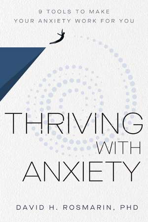 Thriving with Anxiety: 9 Tools to Make Your Anxiety Work for You de David H. Rosmarin