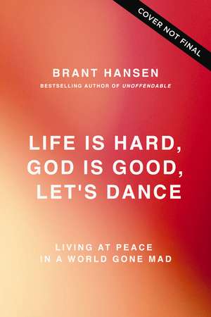 Life Is Hard. God Is Good. Let's Dance.: Experiencing Real Joy in a World Gone Mad de Brant Hansen