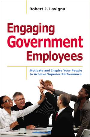 Engaging Government Employees: Motivate and Inspire Your People to Achieve Superior Performance de Robert Lavigna