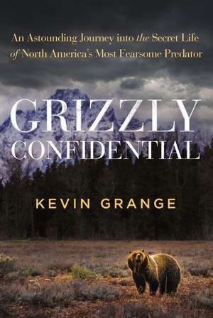 Grizzly Confidential: An Astounding Journey into the Secret Life of North America’s Most Fearsome Predator de Kevin Grange