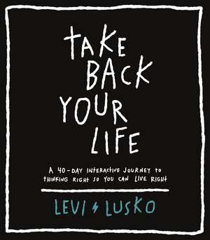 Take Back Your Life: A 40-Day Interactive Journey to Thinking Right So You Can Live Right de Levi Lusko