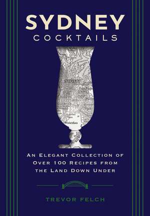 Sydney Cocktails: An Elegant Collection of Over 100 Recipes Inspired by the Land Down Under de Cider Mill Press