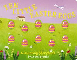 Ten Little Easter Eggs: A Counting Storybook de Amanda Sobotka