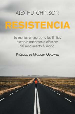 Resistencia: La mente, el cuerpo, y los límites extraordinariamente elásticos del rendimiento humano de Alex Hutchinson