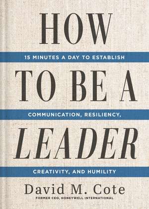 How to Be a Leader: 15 Minutes a Day to Establish Communication, Resiliency, Creativity, and Humility de David M. Cote