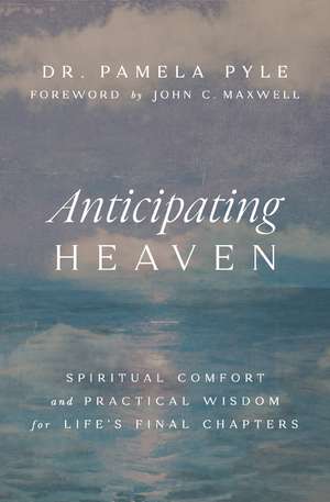 Anticipating Heaven: Spiritual Comfort and Practical Wisdom for Life's Final Chapters de Dr. Pamela Pyle