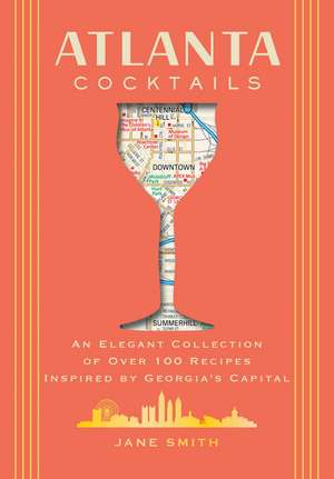 Atlanta Cocktails: An Elegant Collection of Over 100 Recipes Inspired by Georgia’s Capital de Thomas Nelson