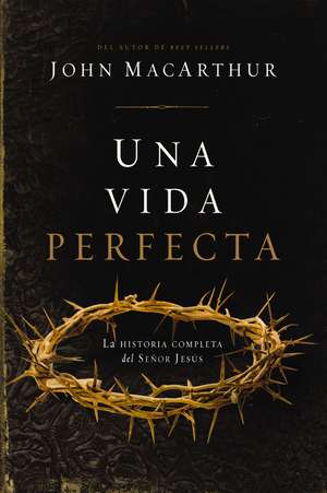 Una vida perfecta: La historia completa del Señor Jesús de John F. MacArthur