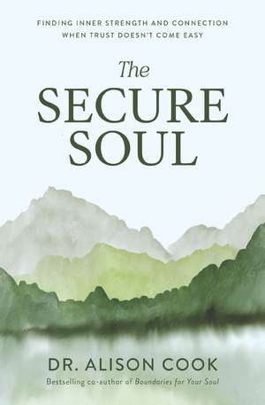 The Secure Soul: Finding Inner Strength and Connection When Trust Doesn't Come Easy de Dr Alison Cook