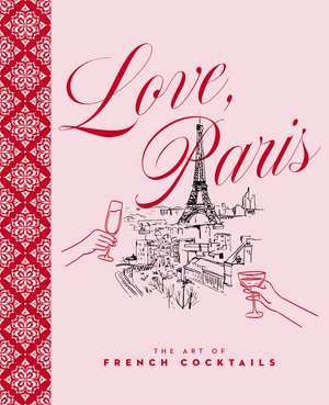 Love, Paris: The Art of French Cocktails de Stephanie Burt