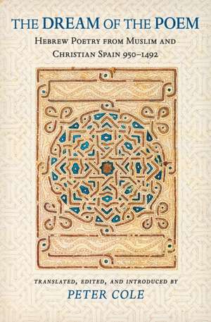 The Dream of the Poem: Hebrew Poetry from Muslim and Christian Spain, 950-1492 de Peter Cole