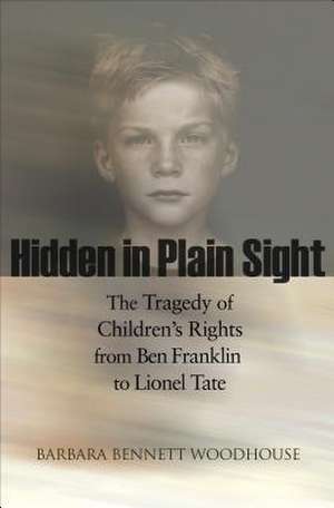 Hidden in Plain Sight: The Tragedy of Children's Rights from Ben Franklin to Lionel Tate de Barbara Bennett Woodhouse