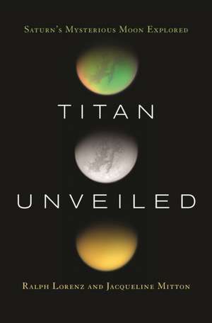 Titan Unveiled: Saturn's Mysterious Moon Explored de Ralph Lorenz