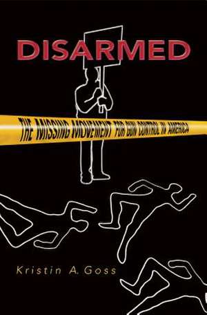Disarmed: The Missing Movement for Gun Control in America de Kristin A. Goss