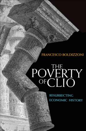 The Poverty of Clio: Resurrecting Economic History de Francesco Boldizzoni