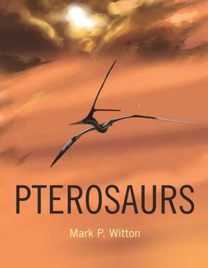 Pterosaurs: Natural History, Evolution, Anatomy de Mark P. Witton