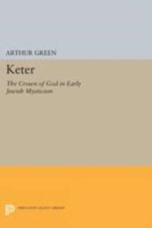 Keter: The Crown of God in Early Jewish Mysticism de Arthur Green