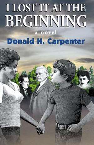 I Lost It at the Beginning de Donald H. Carpenter