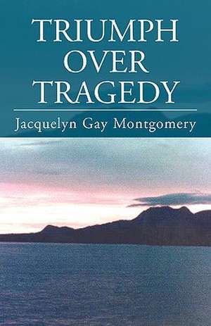 Triumph Over Tragedy de Jacquelyn Gay Montgomery