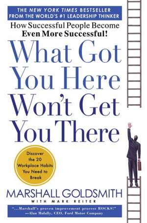 What Got You Here Won't Get You There: How Successful People Become Even More Successful de Marshall Goldsmith