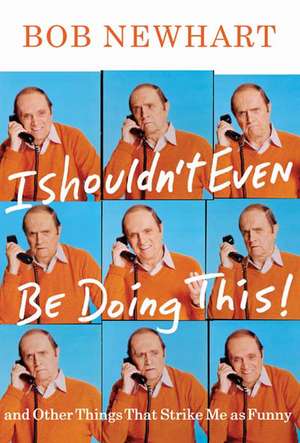 I Shouldn't Even Be Doing This: And Other Things That Strike Me As Funny de Bob Newhart